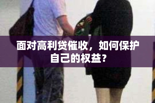 面对高利贷催收，如何保护自己的权益？