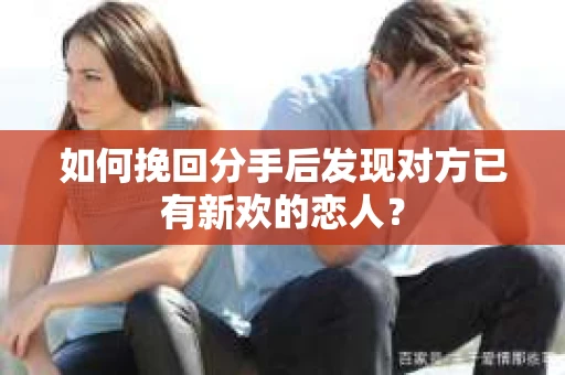 如何挽回分手后发现对方已有新欢的恋人？