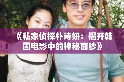 《私家侦探朴诗妍：揭开韩国电影中的神秘面纱》