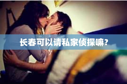 长春可以请私家侦探嘛？