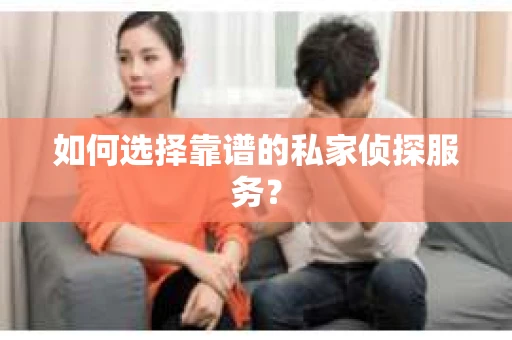 如何选择靠谱的私家侦探服务？