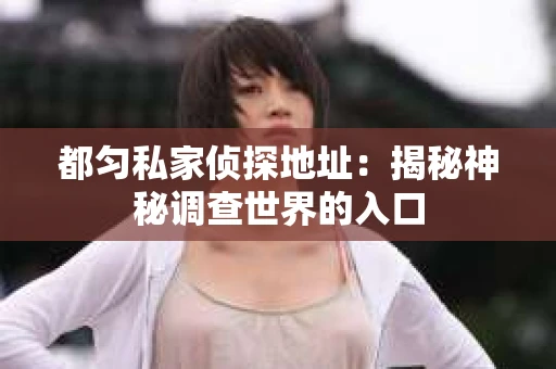 都匀私家侦探地址：揭秘神秘调查世界的入口