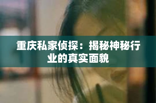 重庆私家侦探：揭秘神秘行业的真实面貌