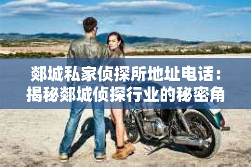 郯城私家侦探所地址电话：揭秘郯城侦探行业的秘密角落