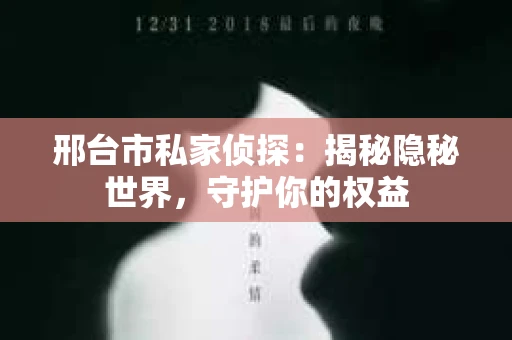 邢台市私家侦探：揭秘隐秘世界，守护你的权益