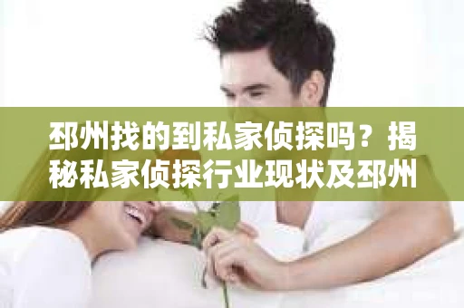 邳州找的到私家侦探吗？揭秘私家侦探行业现状及邳州侦探服务