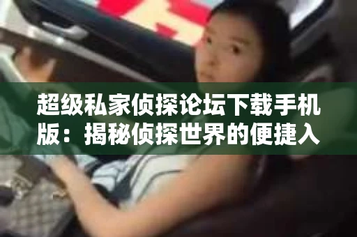 超级私家侦探论坛下载手机版：揭秘侦探世界的便捷入口