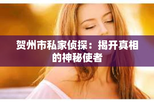 贺州市私家侦探：揭开真相的神秘使者