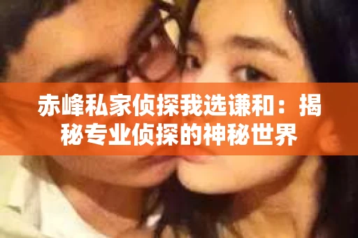 赤峰私家侦探我选谦和：揭秘专业侦探的神秘世界