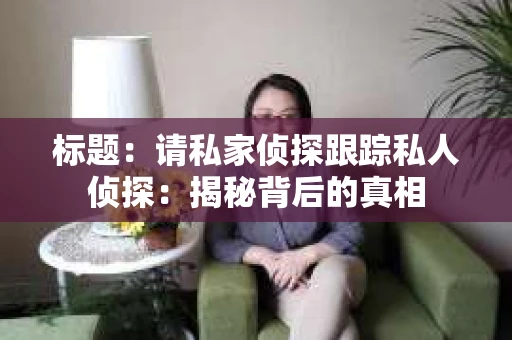 标题：请私家侦探跟踪私人侦探：揭秘背后的真相