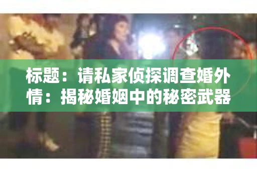 标题：请私家侦探调查婚外情：揭秘婚姻中的秘密武器