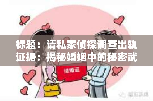 标题：请私家侦探调查出轨证据：揭秘婚姻中的秘密武器