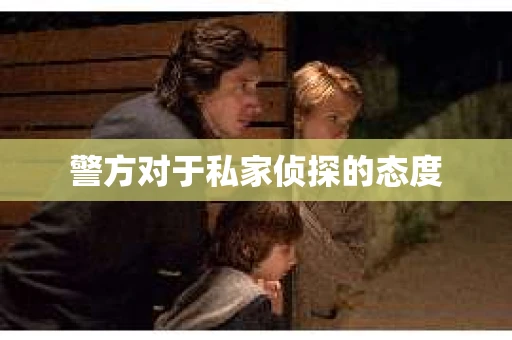 警方对于私家侦探的态度