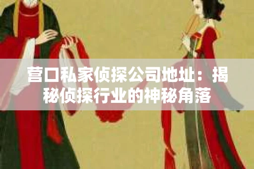 营口私家侦探公司地址：揭秘侦探行业的神秘角落