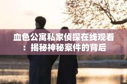 血色公寓私家侦探在线观看：揭秘神秘案件的背后
