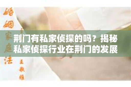 荆门有私家侦探的吗？揭秘私家侦探行业在荆门的发展与现状