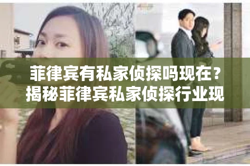 菲律宾有私家侦探吗现在？揭秘菲律宾私家侦探行业现状