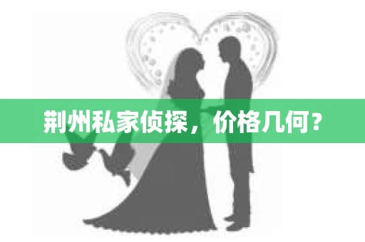 荆州私家侦探，价格几何？