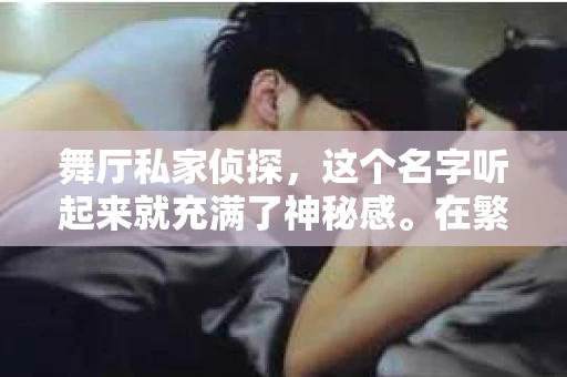 舞厅私家侦探，这个名字听起来就充满了神秘感。在繁忙的都市生活中，总有一些不为人知的角落，而舞厅私家侦探，就是那些角落中的守护者。那么，舞厅私家侦探叫什么名字呢？这背后又有着怎样的故事呢？