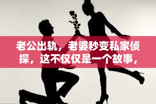 老公出轨，老婆秒变私家侦探，这不仅仅是一个故事，更是现代社会中不少家庭面临的现实问题。在这个信息爆炸的时代，出轨不再是秘密，而私家侦探的介入，也成了不少家庭解决矛盾、维护权益的手段。今天，我们就来聊聊这个话题。