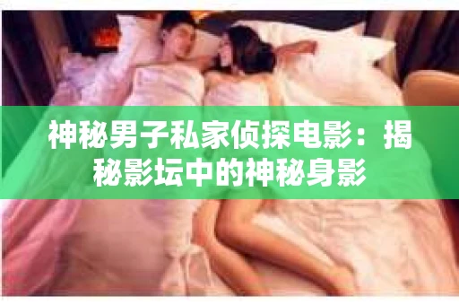神秘男子私家侦探电影：揭秘影坛中的神秘身影