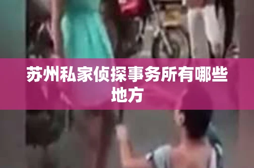 苏州私家侦探事务所有哪些地方