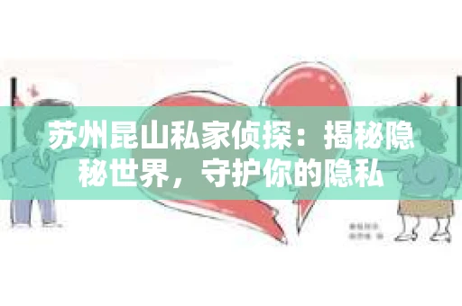 苏州昆山私家侦探：揭秘隐秘世界，守护你的隐私