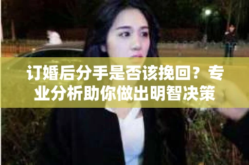 订婚后分手是否该挽回？专业分析助你做出明智决策