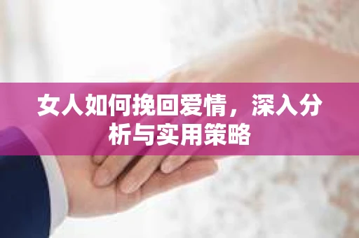 女人如何挽回爱情，深入分析与实用策略