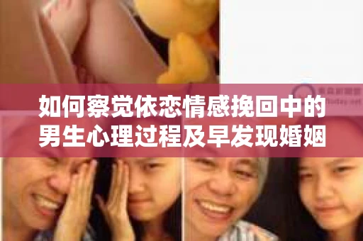 如何察觉依恋情感挽回中的男生心理过程及早发现婚姻的早期危机信号？