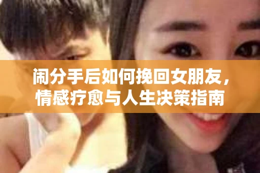 闹分手后如何挽回女朋友，情感疗愈与人生决策指南