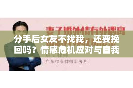 分手后女友不找我，还要挽回吗？情感危机应对与自我救赎策略