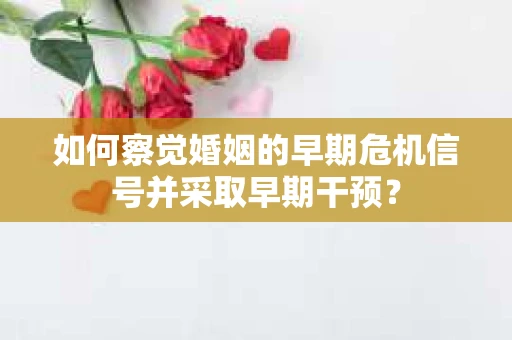 如何察觉婚姻的早期危机信号并采取早期干预？