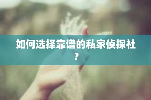 如何选择靠谱的私家侦探社？