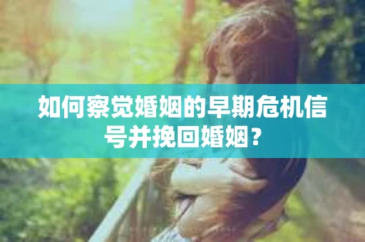 如何察觉婚姻的早期危机信号并挽回婚姻？