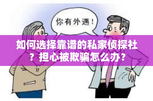 如何选择靠谱的私家侦探社？担心被欺骗怎么办？