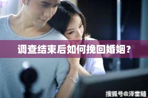 调查结束后如何挽回婚姻？