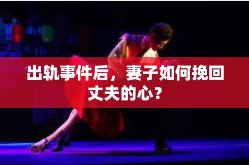 出轨事件后，妻子如何挽回丈夫的心？