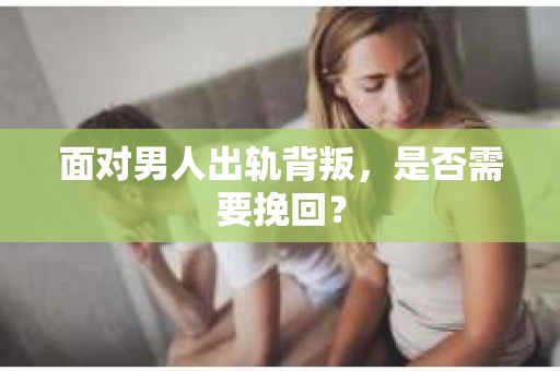 面对男人出轨背叛，是否需要挽回？