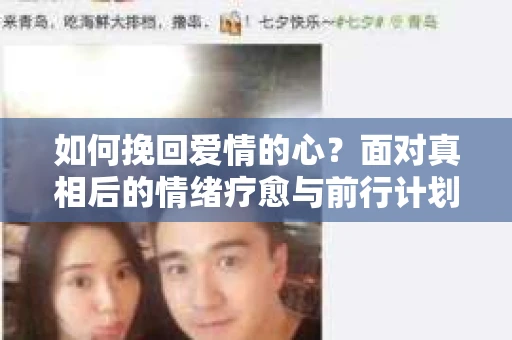 如何挽回爱情的心？面对真相后的情绪疗愈与前行计划