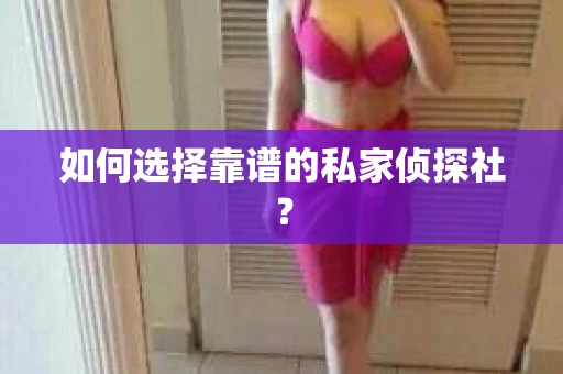 如何选择靠谱的私家侦探社？