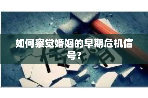 如何察觉婚姻的早期危机信号？