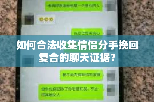 如何合法收集情侣分手挽回复合的聊天证据? 如何合法收集情侣分手挽回复合的聊天证据?
