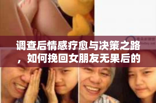 调查后情感疗愈与决策之路，如何挽回女朋友无果后的行动指南