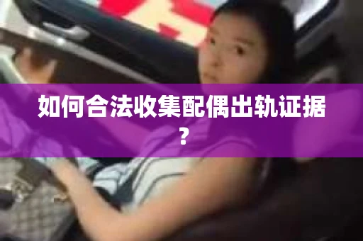 如何合法收集配偶出轨证据？
