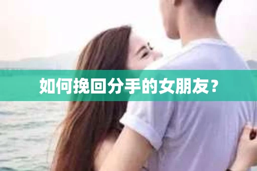 如何挽回分手的女朋友？