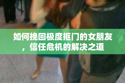 如何挽回极度抠门的女朋友，信任危机的解决之道