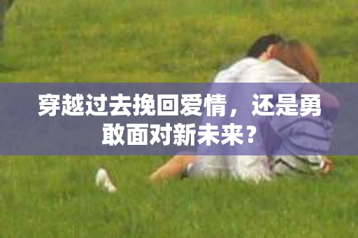 穿越过去挽回爱情，还是勇敢面对新未来？