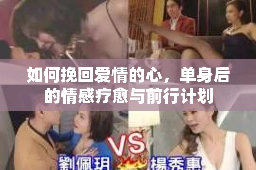 如何挽回爱情的心，单身后的情感疗愈与前行计划