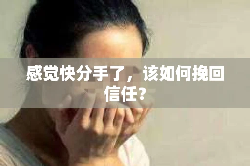感觉快分手了，该如何挽回信任？